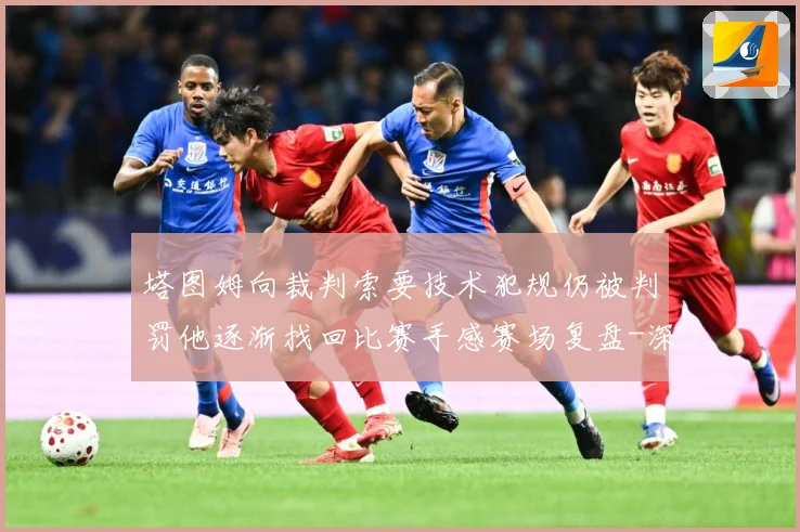 塔图姆向裁判索要技术犯规仍被判罚他逐渐找回比赛手感赛场复盘-深度解析