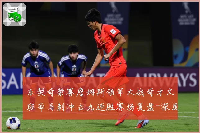 东契奇禁赛詹姆斯领军大战奇才文班率马刺冲击九连胜赛场复盘-深度解析