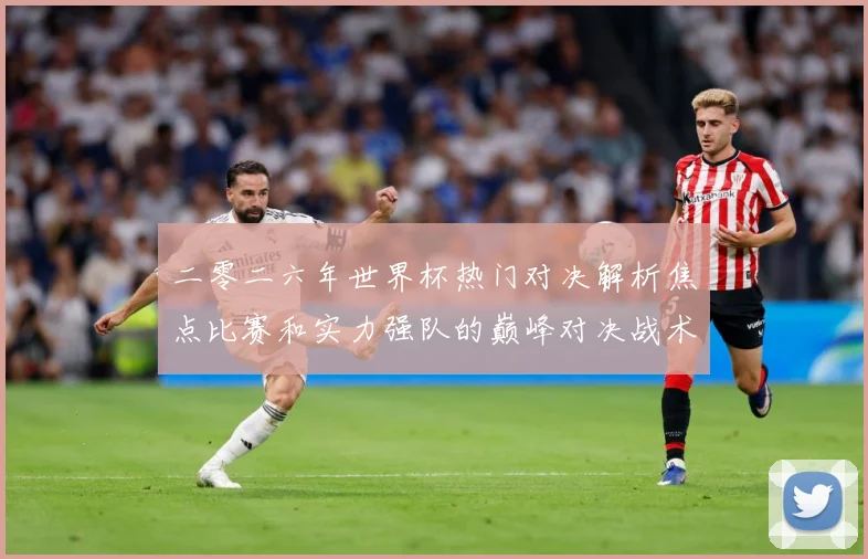 二零二六年世界杯热门对决解析焦点比赛和实力强队的巅峰对决战术观察-深度解析