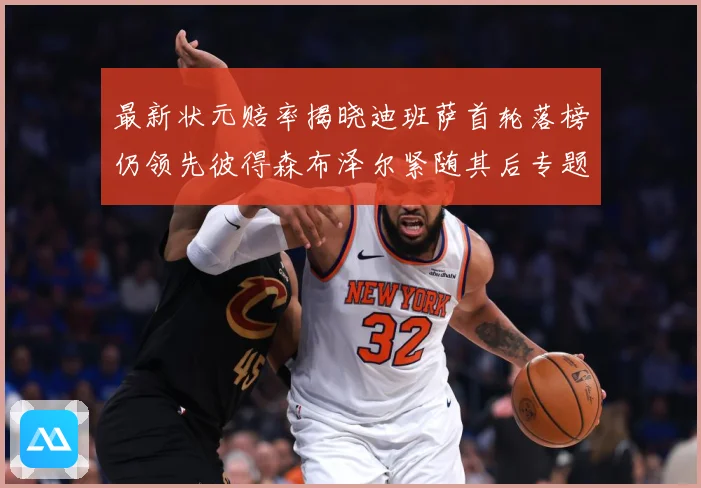 最新状元赔率揭晓迪班萨首轮落榜仍领先彼得森布泽尔紧随其后专题观察-深度解析
