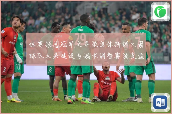 休赛期总冠军之争聚焦休斯顿火箭球队未来建设与战术调整赛场复盘-深度解析