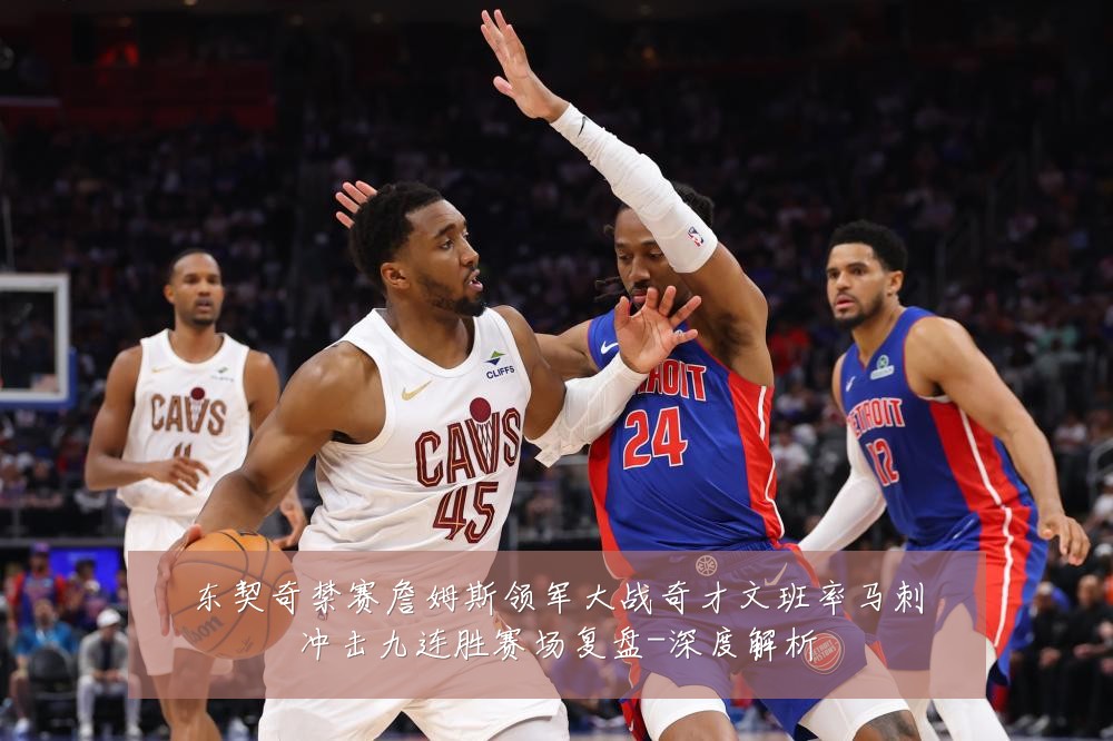 东契奇禁赛詹姆斯领军大战奇才文班率马刺冲击九连胜赛场复盘-深度解析