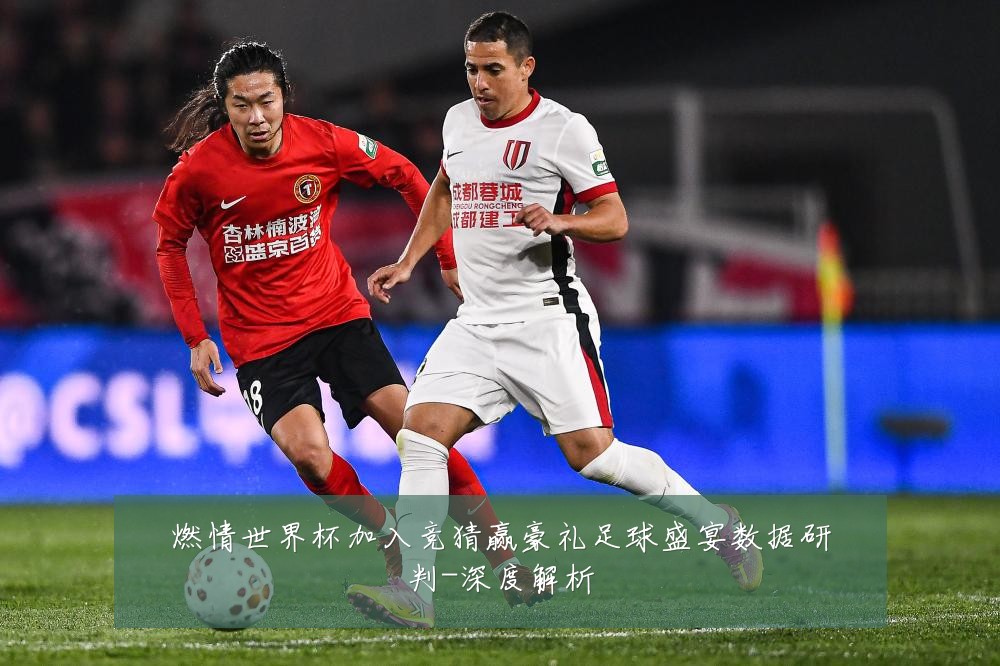 燃情世界杯加入竞猜赢豪礼足球盛宴数据研判-深度解析