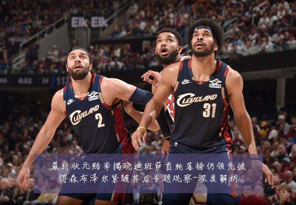 最新状元赔率揭晓迪班萨首轮落榜仍领先彼得森布泽尔紧随其后专题观察-深度解析