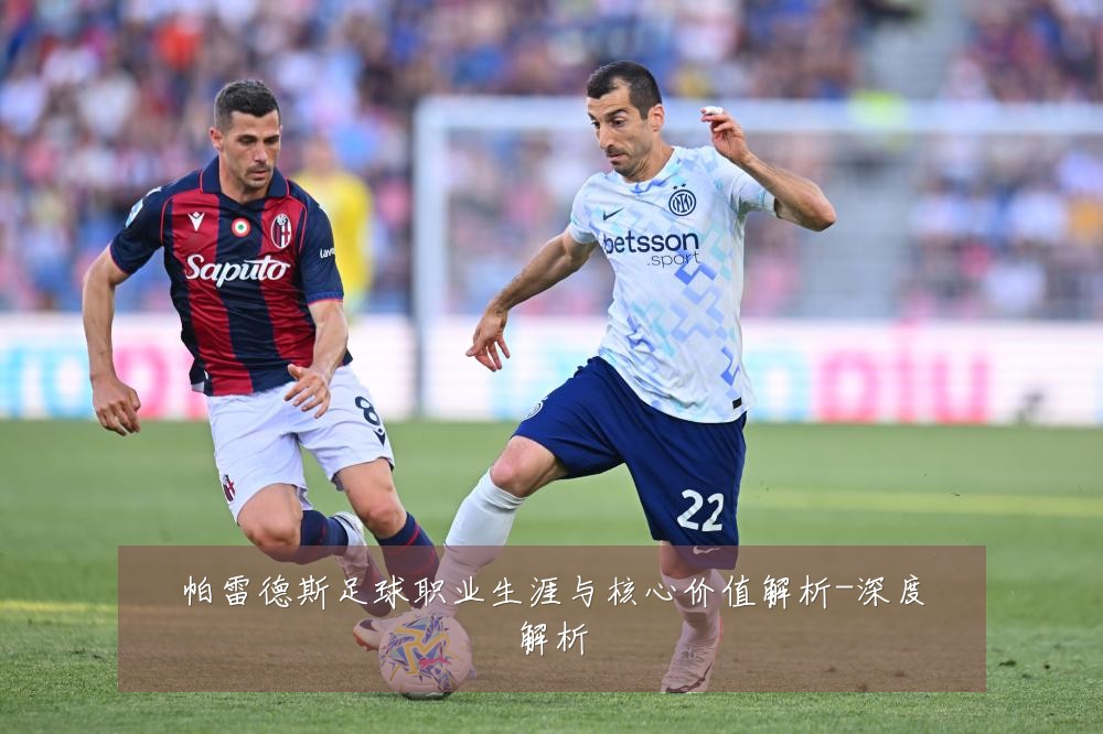帕雷德斯足球职业生涯与核心价值解析-深度解析